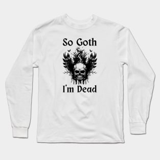 So Goth I'm Dead Long Sleeve T-Shirt